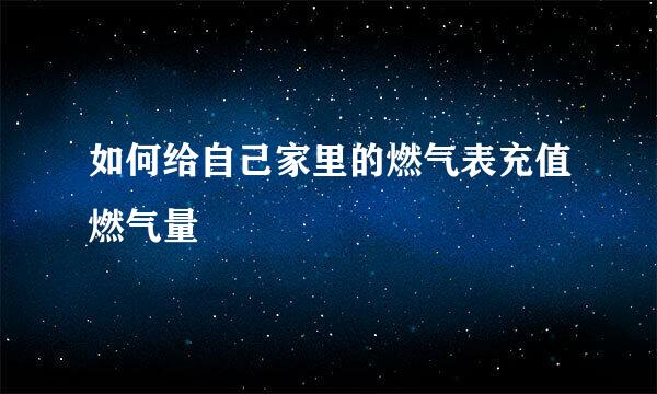 如何给自己家里的燃气表充值燃气量