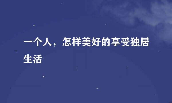 一个人，怎样美好的享受独居生活