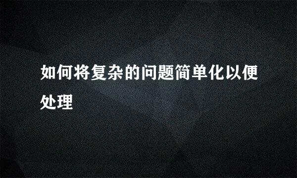 如何将复杂的问题简单化以便处理