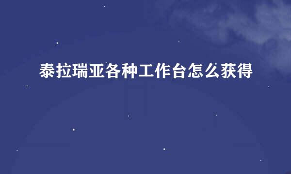 泰拉瑞亚各种工作台怎么获得