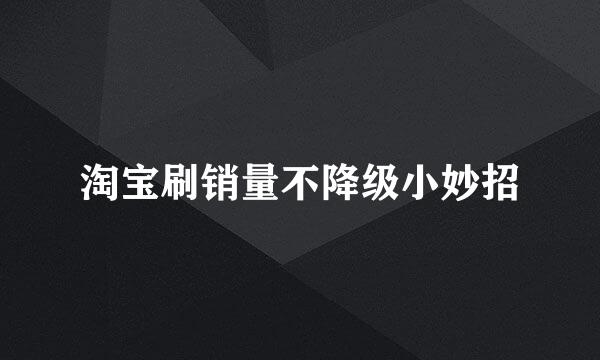 淘宝刷销量不降级小妙招