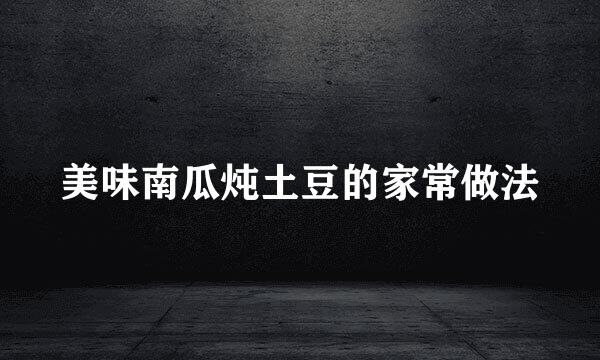 美味南瓜炖土豆的家常做法