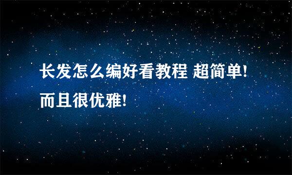 长发怎么编好看教程 超简单!而且很优雅!