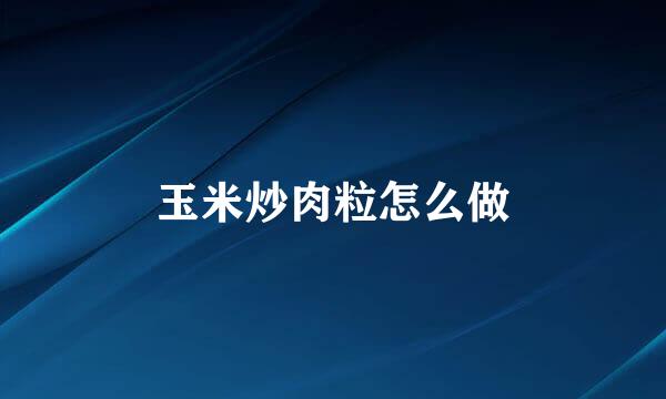 玉米炒肉粒怎么做