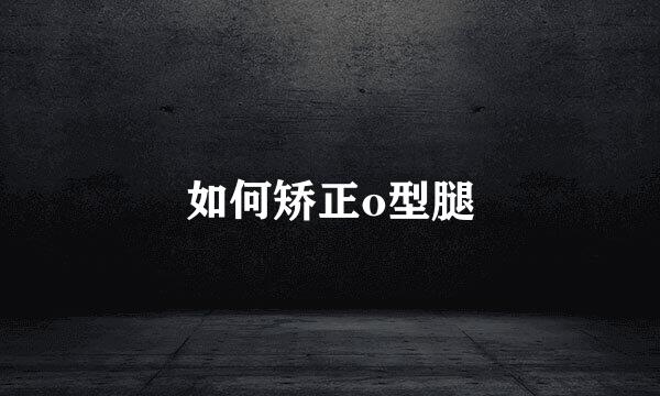 如何矫正o型腿