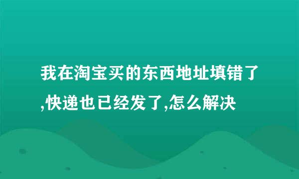 我在淘宝买的东西地址填错了,快递也已经发了,怎么解决