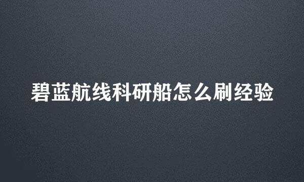 碧蓝航线科研船怎么刷经验