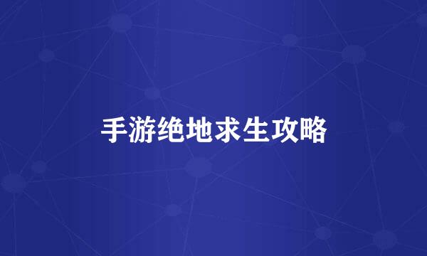 手游绝地求生攻略