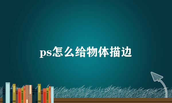 ps怎么给物体描边