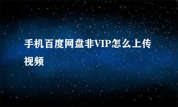 手机百度网盘非VIP怎么上传视频