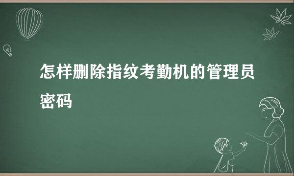 怎样删除指纹考勤机的管理员密码