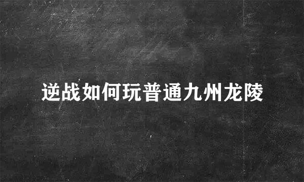 逆战如何玩普通九州龙陵