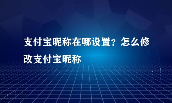 支付宝昵称在哪设置？怎么修改支付宝昵称