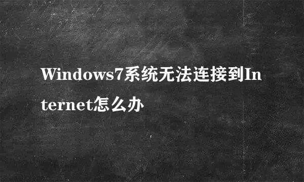 Windows7系统无法连接到Internet怎么办
