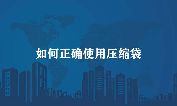如何正确使用压缩袋