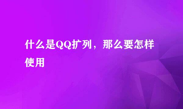 什么是QQ扩列，那么要怎样使用