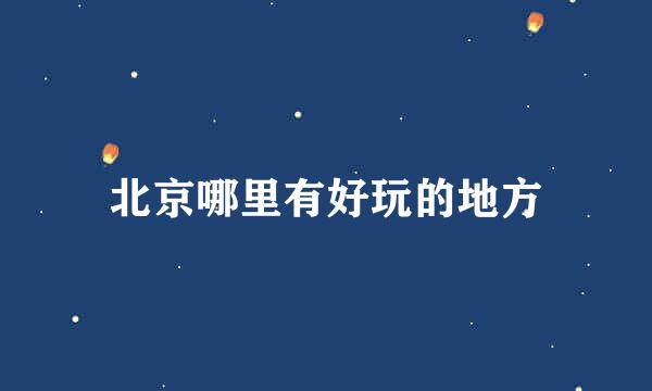 北京哪里有好玩的地方