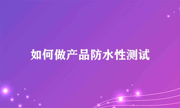 如何做产品防水性测试