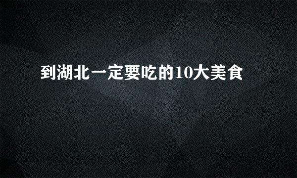 到湖北一定要吃的10大美食