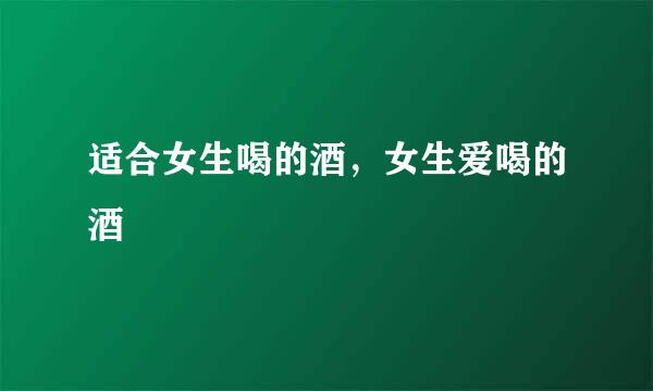 适合女生喝的酒，女生爱喝的酒