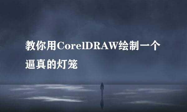 教你用CorelDRAW绘制一个逼真的灯笼
