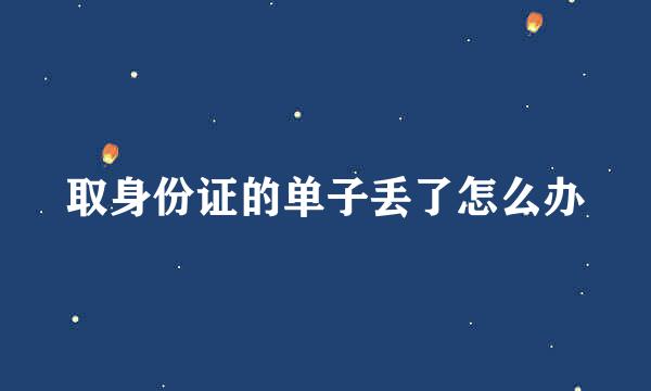 取身份证的单子丢了怎么办