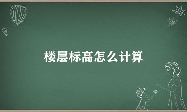 楼层标高怎么计算