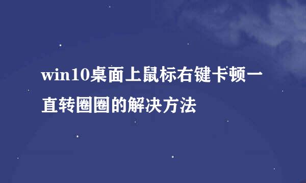 win10桌面上鼠标右键卡顿一直转圈圈的解决方法