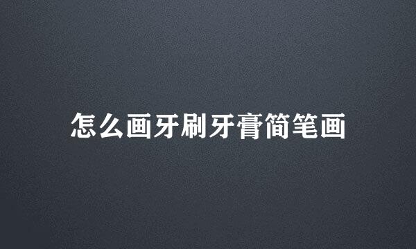 怎么画牙刷牙膏简笔画