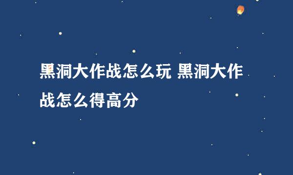 黑洞大作战怎么玩 黑洞大作战怎么得高分