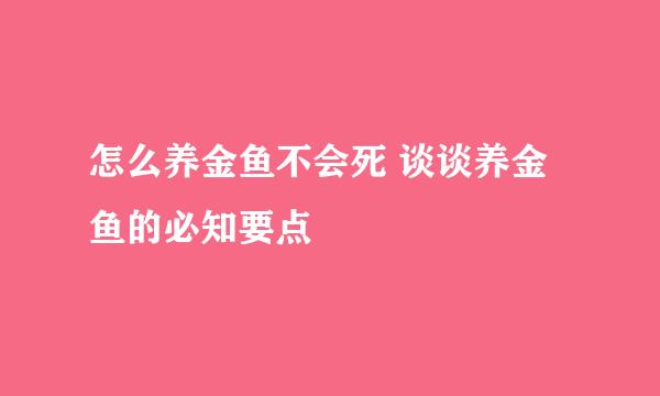 怎么养金鱼不会死 谈谈养金鱼的必知要点