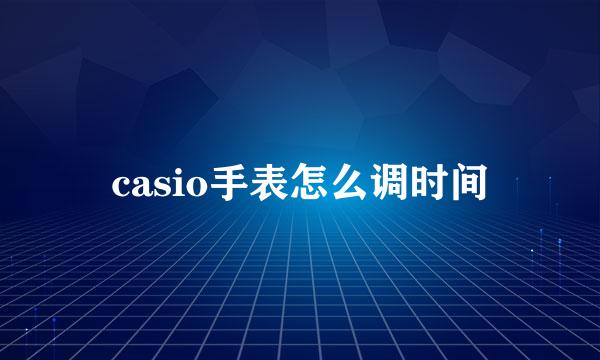 casio手表怎么调时间