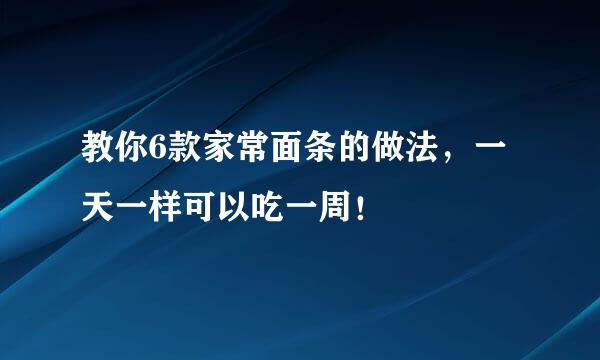 教你6款家常面条的做法，一天一样可以吃一周！