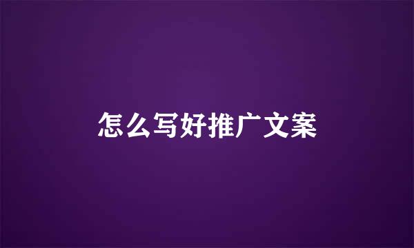 怎么写好推广文案
