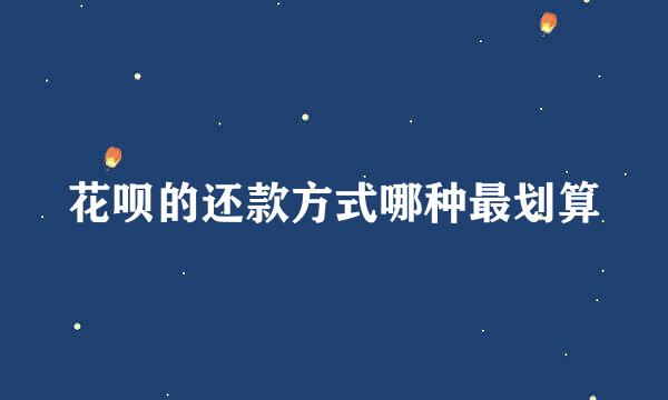 花呗的还款方式哪种最划算