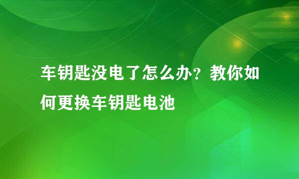 车钥匙没电了怎么办？教你如何更换车钥匙电池