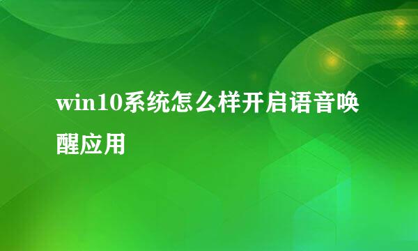 win10系统怎么样开启语音唤醒应用