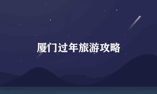 厦门过年旅游攻略