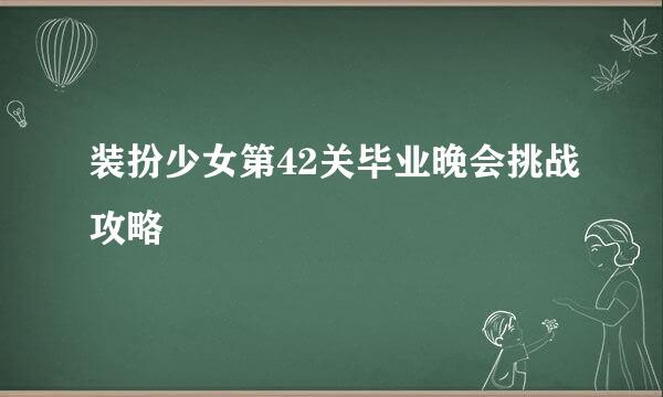 装扮少女第42关毕业晚会挑战攻略