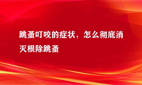 跳蚤叮咬的症状，怎么彻底消灭根除跳蚤