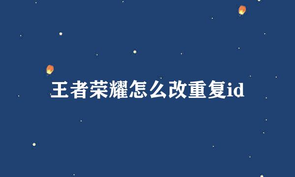 王者荣耀怎么改重复id
