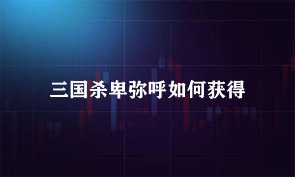 三国杀卑弥呼如何获得