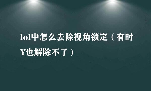 lol中怎么去除视角锁定（有时Y也解除不了）