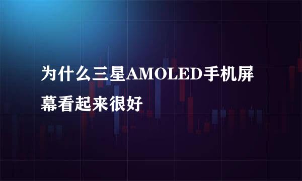为什么三星AMOLED手机屏幕看起来很好