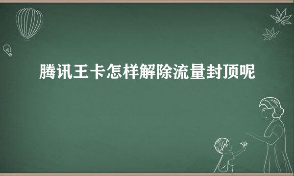 腾讯王卡怎样解除流量封顶呢