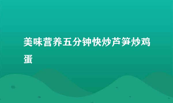 美味营养五分钟快炒芦笋炒鸡蛋