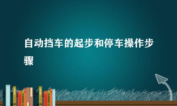 自动挡车的起步和停车操作步骤