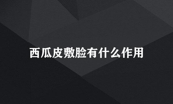 西瓜皮敷脸有什么作用