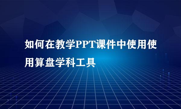 如何在教学PPT课件中使用使用算盘学科工具