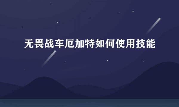 无畏战车厄加特如何使用技能